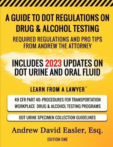 A GUIDE TO DOT REGULATIONS ON DRUG & ALCOHOL TESTING: REQUIRED REGULATIONS AND PRO TIPS FROM ANDREW THE ATTORNEY