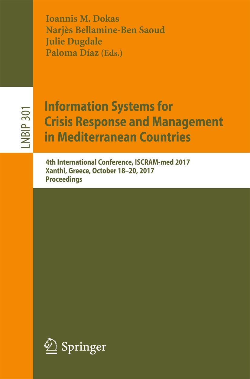 Information Systems for Crisis Response and Management in Mediterranean Countries: 4th International Conference, ISCRAM-med 2017, Xanthi, Greece, ... in Business Information Processing, 301)