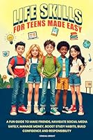Life Skills For Teens Made Easy: A Fun Guide to Make Friends, Navigate Social Media Safely, Manage Money, Boost Study Habits, Build Confidence and Responsibility B0DW3T4DWT Book Cover