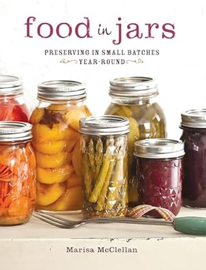 Food in Jars: Preserving in Small Batches Year-Round