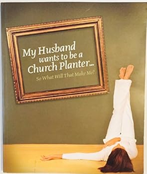 Unknown Binding My Husband Wants to be a Church Planter... So What Will That Make Me? Book