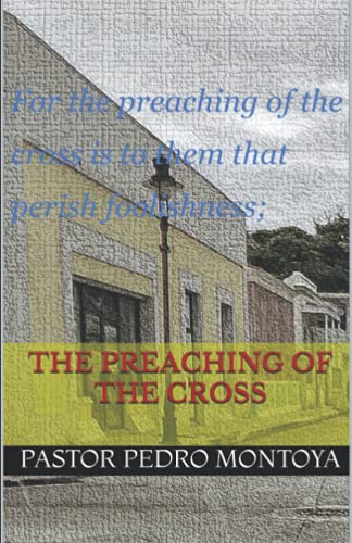 The Preaching of the Cross: For the preaching of the cross is to them that perish foolishness; but unto us which are saved it is the power of God.