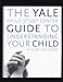 The Yale Child Study Center Guide to Understanding Your Child: Healthy Development from Birth to Adolescence