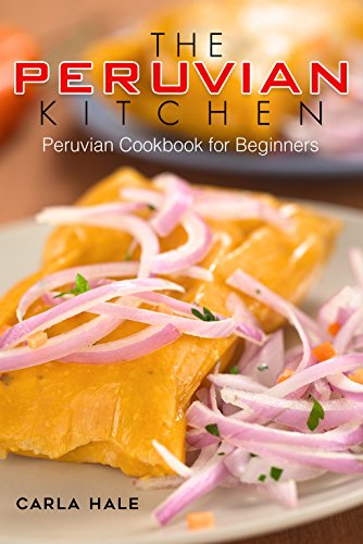 The Peruvian Kitchen: Peruvian Cookbook For Beginners cover