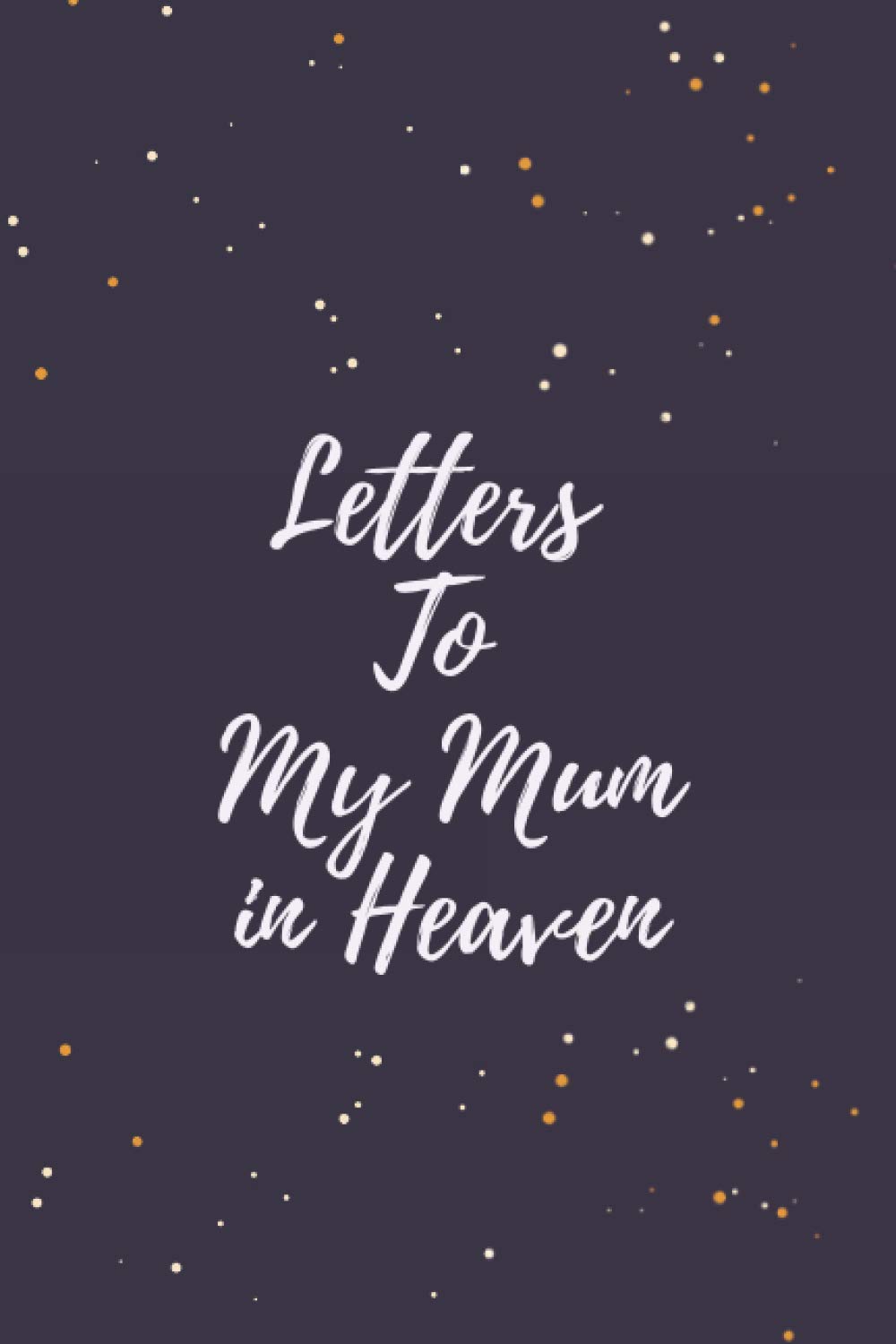 Letters To My Mum In Heaven: A Grief Journal You Can Write In... to Mom, 6x9 Inches Diary