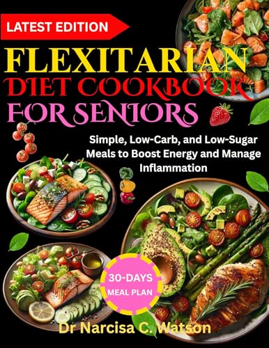 FLEXITARIAN DIET COOKBOOK FOR SENIORS: Simple, Low-Carb, and Low-Sugar Meals to Boost Energy and Manage Inflammation
