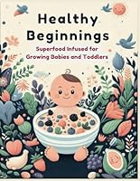 Healthy Beginnings: Superfood Infused for Growing Babies and Toddlers B0CWH4QN4R Book Cover