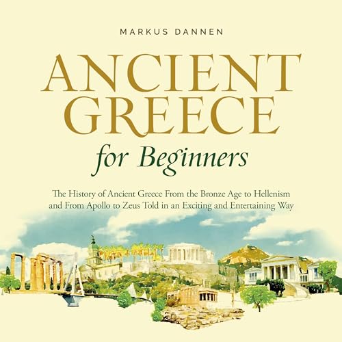 Ancient Greece for Beginners - The History of Ancient Greece From the Bronze Age to Hellenism and From Apol-lo to Zeus Told in an Exciting and Entertaining Way by Markus Dannen episode artwork