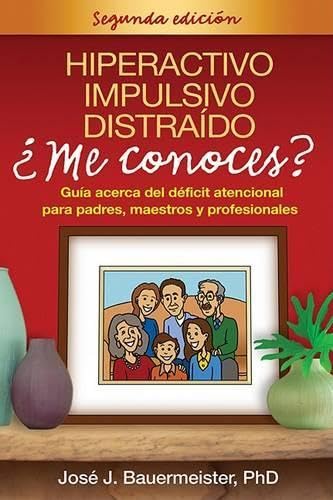 Hiperactivo, Impulsivo, Distraído ¿Me conoces?, Segunda edición: Guía acerca del déficit atencional para padres, maestros y profesionales (Spanish Edition)