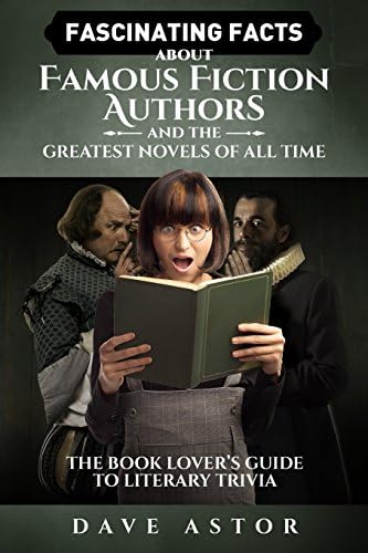 Fascinating Facts About Famous Fiction Authors and the Greatest Novels of All Time: The Book Lover’s Guide to Literary Trivia