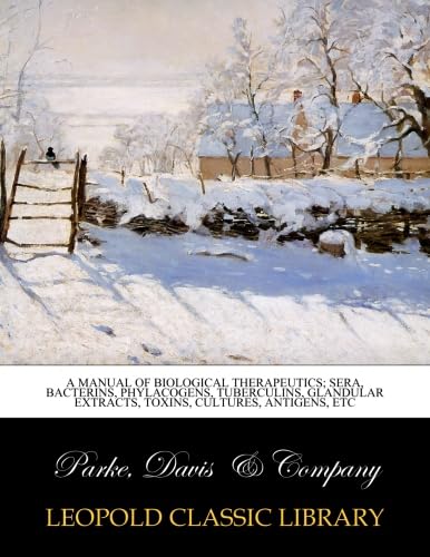 A manual of biological therapeutics; sera, bacterins, phylacogens, tuberculins, glandular extracts, toxins, cultures, antigens, etc