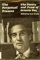 The perpetual present;: The poetry and prose of Octavio Paz 0806110481 Book Cover