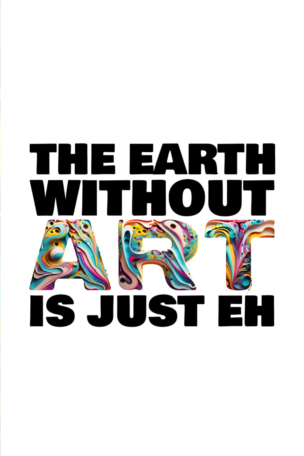 Earth without ART is just EH: Colorful 120 page notebook