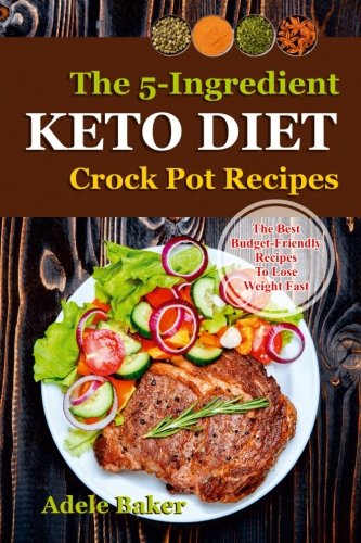 The Keto Crockpot Cookbook: Five-Ingredient Ketogenic Diet Recipes to Lose Weight Fast (five ingredient recipes crock pot, keto in 5, five ingredient ... ketogenic diet, 5 ingredient keto cookbook)