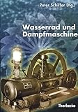  Wasserrad und Dampfmaschine: Beiträge einer Arbeitstagung des Landesmuseums für Technik und Arbeit in Mannheim, des Historischen Vereins für ... aus Württembergisch Franken, Band 47)