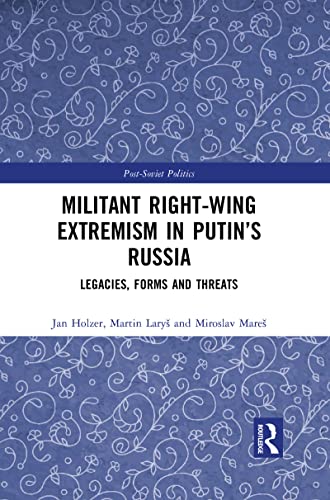 Militant Right-Wing Extremism in Putin’s Russia: Legacies, Forms and Threats (Post-Soviet Politics)