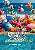 CROCHETED WONDERS OF THE OCEAN: 20 CREATIVE PROJECTS TO CRAFT YOUR OWN UNDERWATER WORLD