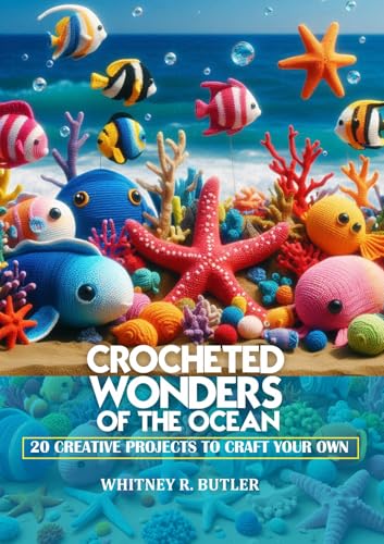 CROCHETED WONDERS OF THE OCEAN: 20 CREATIVE PROJECTS TO CRAFT YOUR OWN UNDERWATER WORLD
