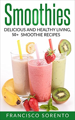 Smoothies: Delicious and Healthy Living 50+ Smoothie Recipes (Free Bonus