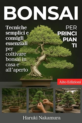 Bonsai per Principianti: Tecniche semplici e consigli essenziali per coltivare bonsai in casa e all’aperto