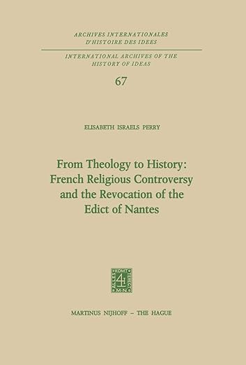 From Theology to History: French Religious Controversy and the Revocation of the Edict of Nantes: French Religious Controversy and the Revocation of ... internationales d'histoire des idées, 67)