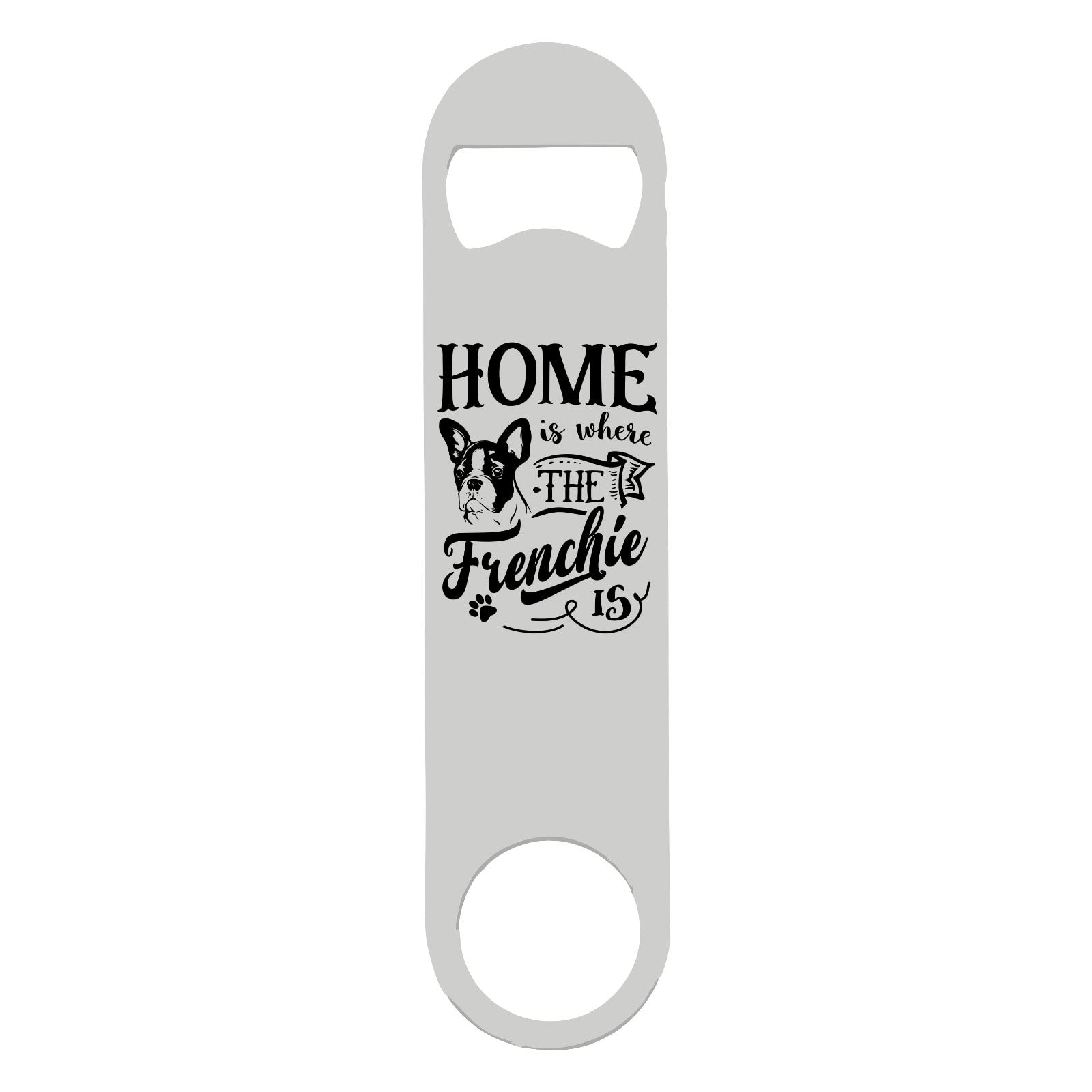 Home is Where The Frenchie is (French Bulldog Breed Owner) Statement Printed Steel bar Blade with Bottle Opener - White Double Sided Print