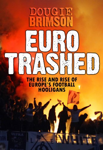 Amazon Com Eurotrashed The Rise And Rise Of Europe S Football Hooligans Ebook Brimson Dougie Kindle Store
