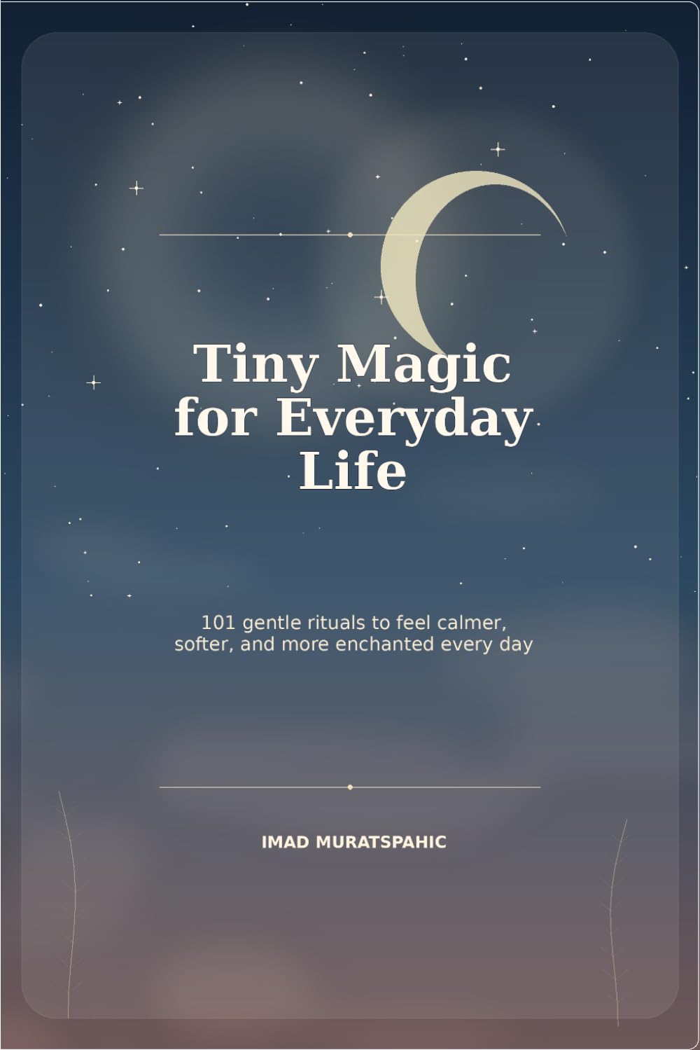 Tiny Magic for Everyday Life: 101 Gentle Rituals to Feel Calmer, Softer, and More Enchanted Every Day