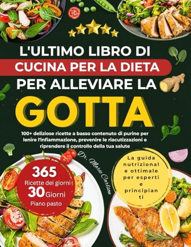 L'ULTIMO LIBRO DI CUCINA PER LA DIETA PER ALLEVIARE LA GOTTA: 100+ deliziose ricette a basso contenuto di purine per lenire l'infiammazione, prevenire ... e riprendere il controllo della tua salute