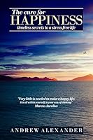 The Cure for Happiness: Timeless Secrets to a Stress-Free Life 1520482469 Book Cover