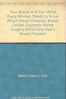 Your Breast and You: What Every Woman Needs to Know About Breast Diseases, Breast Cancer, Cosmetic Breast Surgery Before She Had a Breast Problem 0931609003 Book Cover