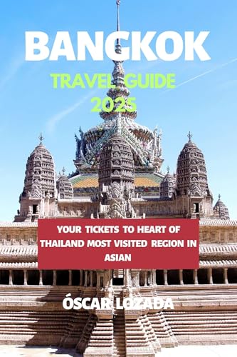 Bangkok Travel Guide 2025: YOUR TICKETS TO THE HEART OF THAILAND MOST VISITED REGION IN ASIAN
