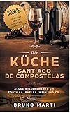 Die Küche Santiago de Compostelas: Alles Wissenswerte um Tortilla, Paella, Wein und Co. - Bruno Marti