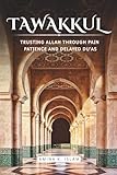 Tawakkul: Trusting Allah Through Pain, Patience, and Delayed Du’as: Tawakkul: Trusting Allah Through Pain, Patience, and Delayed Du’as