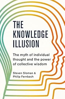 The Knowledge Illusion: The myth of individual thought and the power of collective wisdom