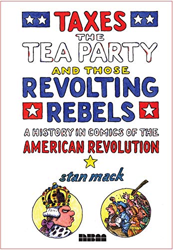 Taxes, The Tea Party, and Those Revolting Rebels: A History in Comics of the American Revolution
