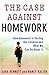 The Case Against Homework: How Homework Is Hurting Our Children and What We Can Do About It