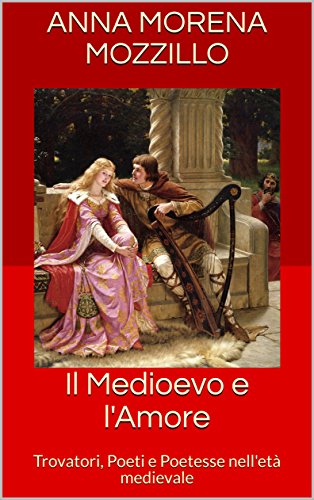 Il Medioevo e l'Amore: Trovatori, Poeti e Poetesse nell'età medievale Il Medioevo e l'Amore: Trovatori, Poeti e Poetesse nell'età medievale