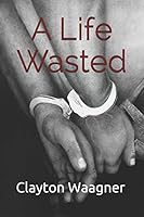 A Life Wasted 1549526626 Book Cover