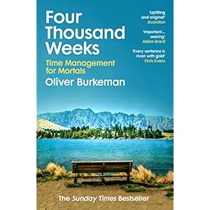 Four Thousand Weeks: Embrace your limits. Change your life. Make your four thousand weeks count.