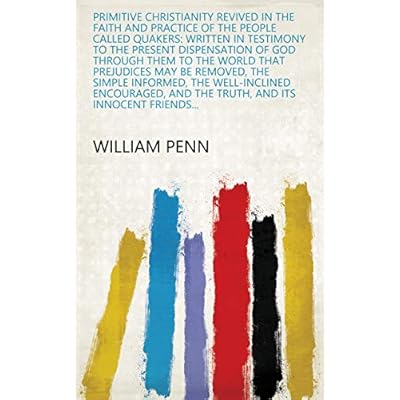 Primitive Christianity revived in the faith and practice of the people called Quakers