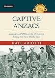 Captive Anzacs: Australian POWs of the Ottomans during the First World War (Australian Army History Series)
