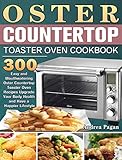 Oster Countertop Toaster Oven Cookbook: 300 Easy and Mouthwatering Oster Countertop Toaster Oven Recipes Upgrade Your Body Health and Have a Happier Lifestyle
