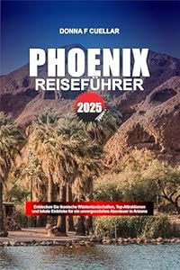 PHOENIX REISEFÜHRER 2025: Entdecken Sie ikonische Wüstenlandschaften, Top-Attraktionen und lokale Einblicke für ein unvergessliches Abenteuer in Arizona