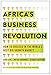Africa's Business Revolution: How to Succeed in the World's Next Big Growth Market
