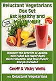  Reluctant Vegetarians Box Set Eat Healthy and Lose Weight: Discover the benefits of Juicing, Raw Foods and Superfoods – Detox Smoothie and Slow Cooker Recipes Included: 4 (The Reluctant Vegetarians)
