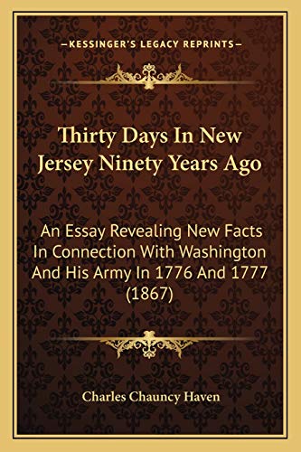 Thirty Days In New Jersey Ninety Years Ago: An Essay Revealing New Facts In Connection With Washington And His Army In 1776 And 1777 (1867)