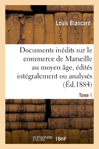 Documents Inédits Sur Le Commerce de Marseille Au Moyen Âge, Édités Intégralement Ou Analysés. T 1 (Sciences Sociales) (French Edition)