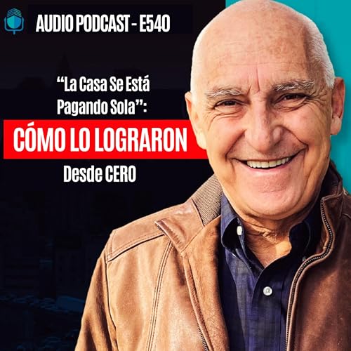 E540 - "La Casa Se Est&aacute; Pagando Sola": C&oacute;mo Lo Lograron Desde CERO