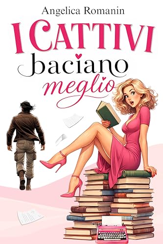 I cattivi baciano meglio: ...ovvero, come scrivere un romanzo rosa e Innamorarsi del villain.